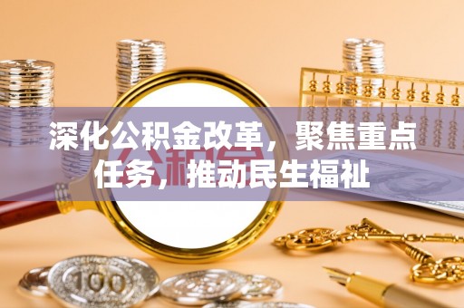 潍城深化公积金改革，聚焦重点任务，推动民生福祉