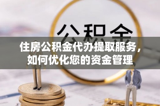 潍城住房公积金代办提取服务，如何优化您的资金管理