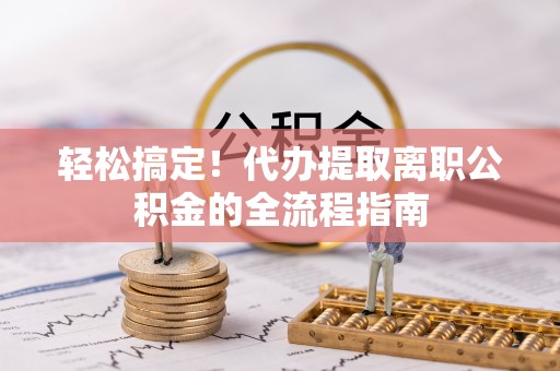 潍城轻松搞定！代办提取离职公积金的全流程指南