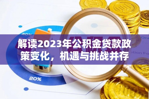 潍城解读2023年公积金贷款政策变化，机遇与挑战并存