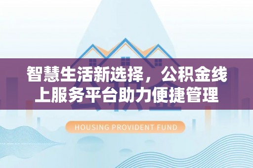 潍城智慧生活新选择，公积金线上服务平台助力便捷管理