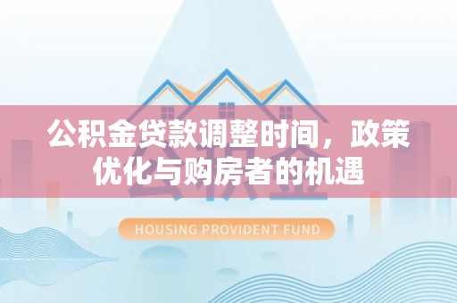 潍城公积金贷款调整时间，政策优化与购房者的机遇