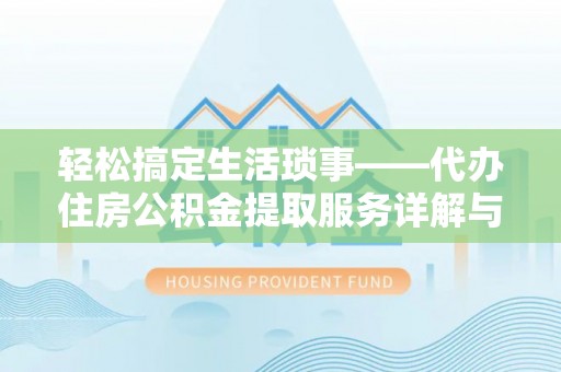 潍城轻松搞定生活琐事——代办住房公积金提取服务详解与实用指南