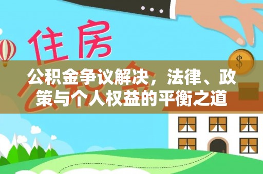 潍城公积金争议解决，法律、政策与个人权益的平衡之道