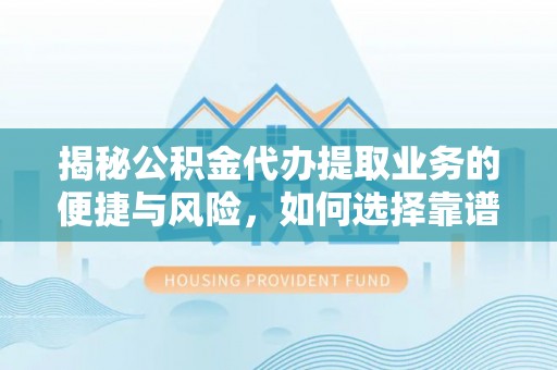 潍城揭秘公积金代办提取业务的便捷与风险，如何选择靠谱服务？