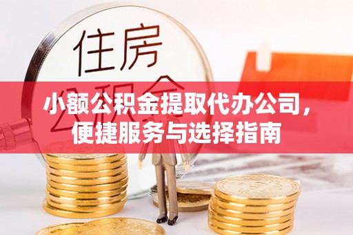 潍城小额公积金提取代办公司，便捷服务与选择指南