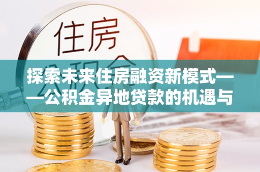 潍城探索未来住房融资新模式——公积金异地贷款的机遇与挑战
