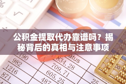 潍城公积金提取代办靠谱吗？揭秘背后的真相与注意事项