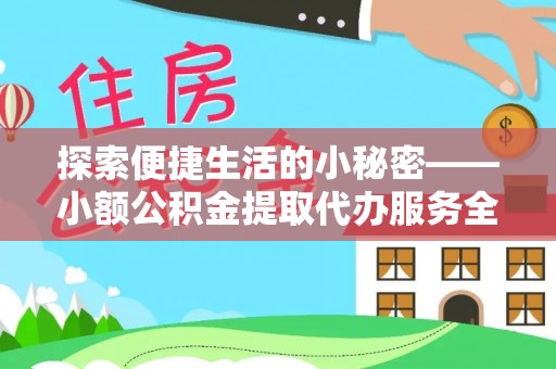 潍城探索便捷生活的小秘密——小额公积金提取代办服务全解析