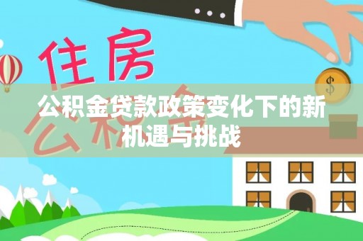 潍城公积金贷款政策变化下的新机遇与挑战