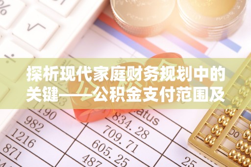潍城探析现代家庭财务规划中的关键——公积金支付范围及其影响