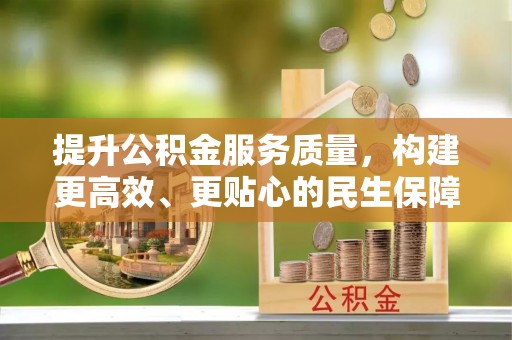 潍城提升公积金服务质量，构建更高效、更贴心的民生保障体系