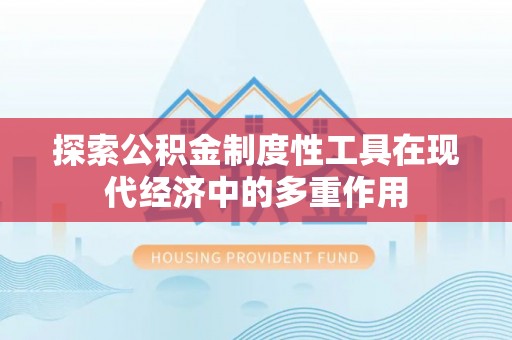 潍城探索公积金制度性工具在现代经济中的多重作用