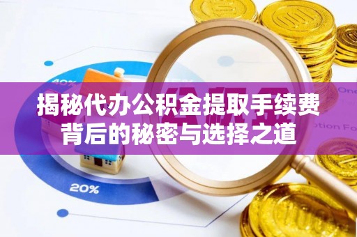 潍城揭秘代办公积金提取手续费背后的秘密与选择之道