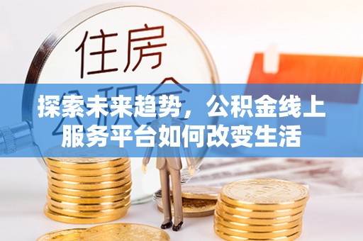 潍城探索未来趋势，公积金线上服务平台如何改变生活