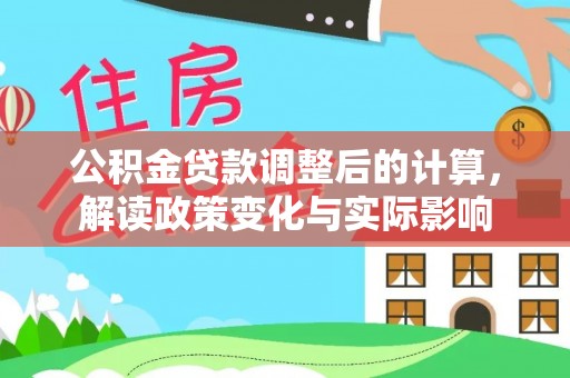 潍城公积金贷款调整后的计算，解读政策变化与实际影响