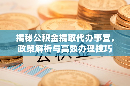 潍城揭秘公积金提取代办事宜，政策解析与高效办理技巧