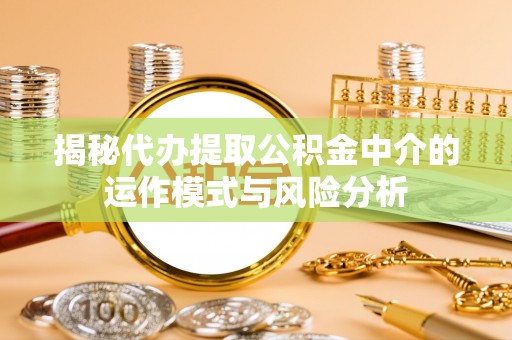 潍城揭秘代办提取公积金中介的运作模式与风险分析
