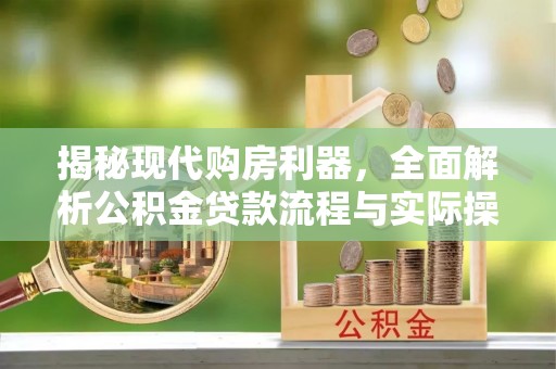 潍城揭秘现代购房利器，全面解析公积金贷款流程与实际操作指南