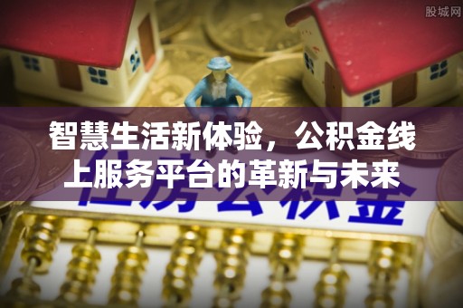 潍城智慧生活新体验，公积金线上服务平台的革新与未来