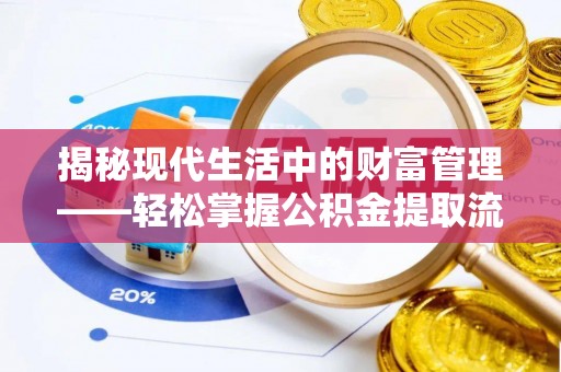 潍城揭秘现代生活中的财富管理——轻松掌握公积金提取流程的艺术