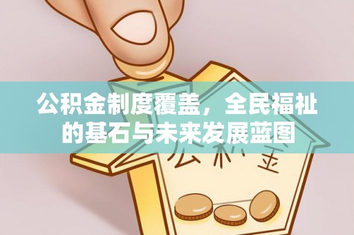 潍城公积金制度覆盖，全民福祉的基石与未来发展蓝图