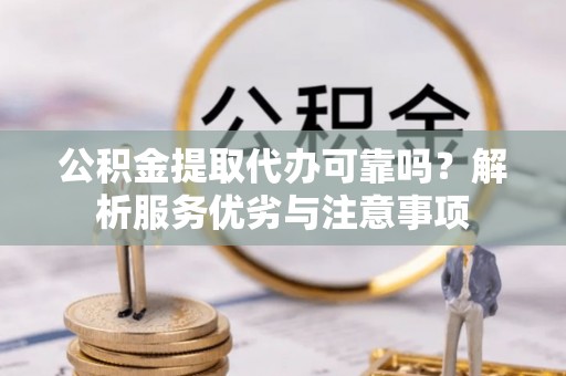 潍城公积金提取代办可靠吗？解析服务优劣与注意事项