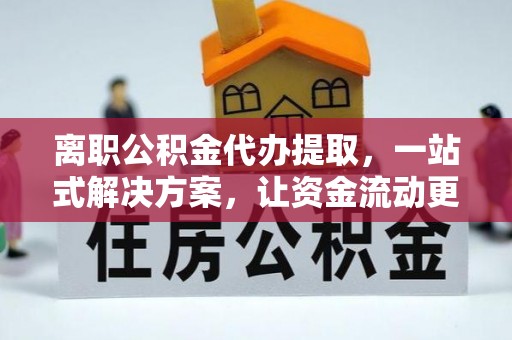 潍城离职公积金代办提取，一站式解决方案，让资金流动更便捷