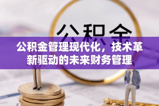 潍城公积金管理现代化，技术革新驱动的未来财务管理