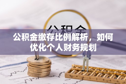 潍城公积金缴存比例解析，如何优化个人财务规划