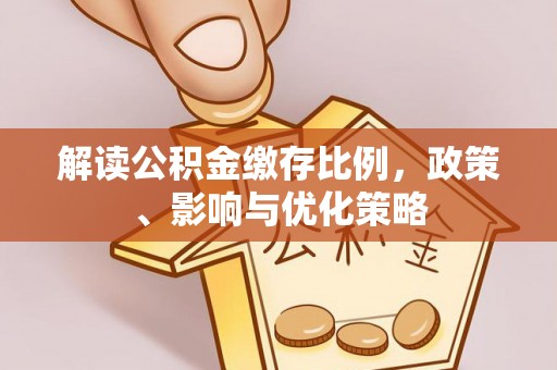 潍城解读公积金缴存比例，政策、影响与优化策略