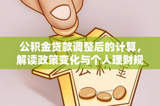潍城公积金贷款调整后的计算，解读政策变化与个人理财规划