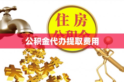 潍城公积金代办提取费用