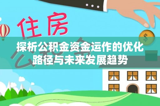 潍城探析公积金资金运作的优化路径与未来发展趋势