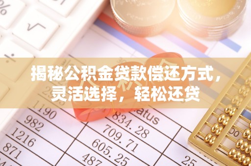 潍城揭秘公积金贷款偿还方式，灵活选择，轻松还贷