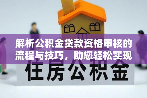 潍城解析公积金贷款资格审核的流程与技巧，助您轻松实现购房梦